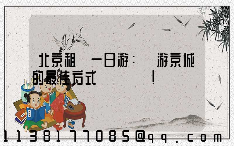 北京租車一日游：暢游京城的最佳方式！